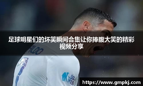 足球明星们的坏笑瞬间合集让你捧腹大笑的精彩视频分享