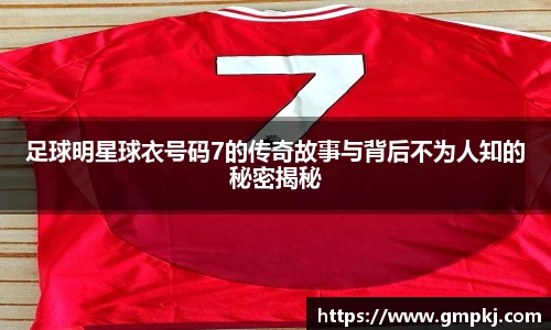足球明星球衣号码7的传奇故事与背后不为人知的秘密揭秘