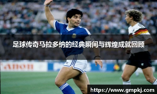 足球传奇马拉多纳的经典瞬间与辉煌成就回顾