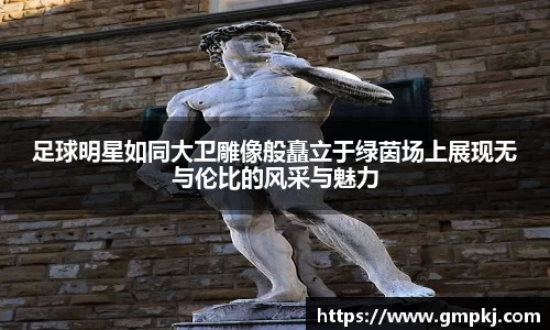 足球明星如同大卫雕像般矗立于绿茵场上展现无与伦比的风采与魅力