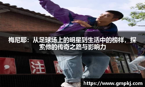 梅尼耶：从足球场上的明星到生活中的榜样，探索他的传奇之路与影响力